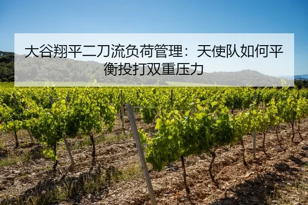 大谷翔平二刀流负荷管理：天使队如何平衡投打双重压力