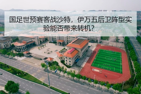 国足世预赛客战沙特，伊万五后卫阵型实验能否带来转机？