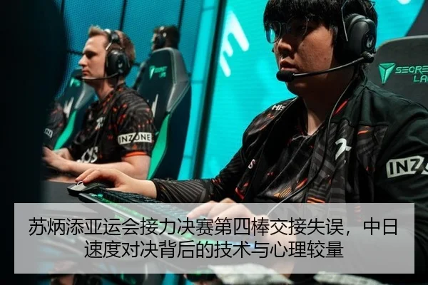 苏炳添亚运会接力决赛第四棒交接失误，中日速度对决背后的技术与心理较量