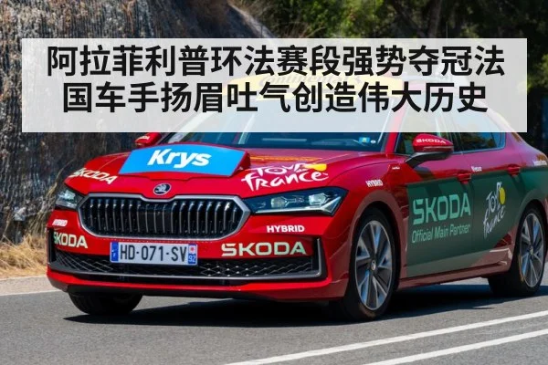 阿拉菲利普环法赛段强势夺冠法国车手扬眉吐气创造伟大历史