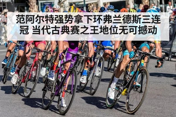 范阿尔特强势拿下环弗兰德斯三连冠 当代古典赛之王地位无可撼动
