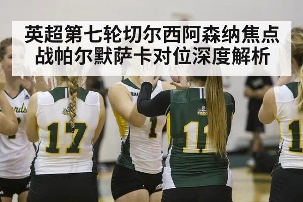 英超第七轮切尔西阿森纳焦点战帕尔默萨卡对位深度解析